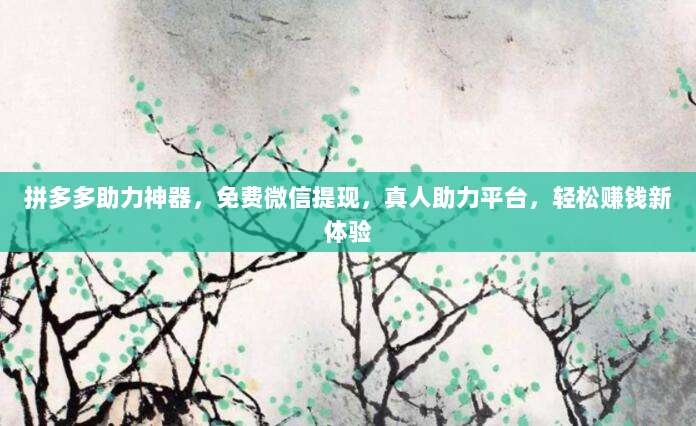 拼多多助力神器,免费微信提现,真人助力平台,轻松赚钱新体验-第1张图片-拼多多助力 拼多多助力神器,免费微信提现,真人助力平台,轻松赚钱新体验-第1张图片-拼多多助力