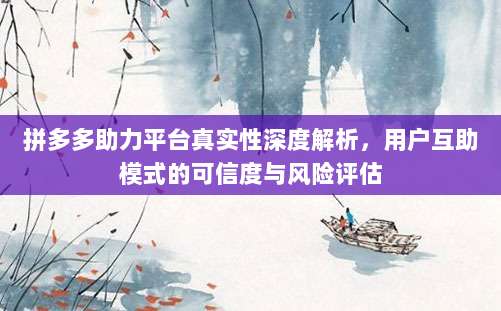 拼多多助力平台真实性深度解析,用户互助模式的可信度与风险评估-第1张图片-拼多多助力 拼多多助力平台真实性深度解析,用户互助模式的可信度与风险评估-第1张图片-拼多多助力