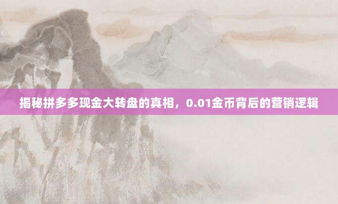 揭秘拼多多现金大转盘的真相，0.01金币背后的营销逻辑-第1张图片-拼多多助力