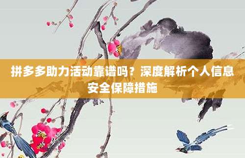 拼多多助力活动靠谱吗?深度解析个人信息安全保障措施-第1张图片-拼多多助力 拼多多助力活动靠谱吗?深度解析个人信息安全保障措施-第1张图片-拼多多助力