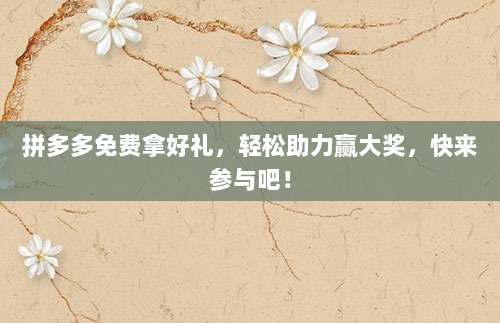 拼多多免费拿好礼，轻松助力赢大奖，快来参与吧！-第1张图片-拼多多助力