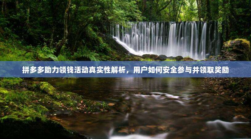 拼多多助力领钱活动真实性解析,用户如何安全参与并领取奖励-第1张图片-拼多多助力 拼多多助力领钱活动真实性解析,用户如何安全参与并领取奖励-第1张图片-拼多多助力