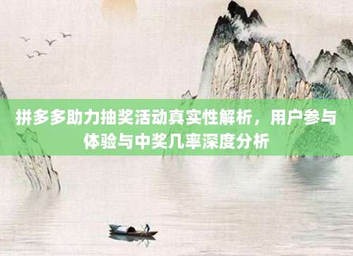 拼多多助力抽奖活动真实性解析，用户参与体验与中奖几率深度分析-第1张图片-拼多多助力