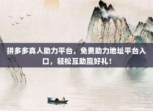 拼多多真人助力平台，免费助力地址平台入口，轻松互助赢好礼！-第1张图片-拼多多助力