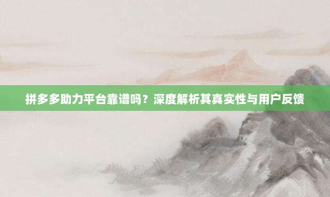 拼多多助力平台靠谱吗?深度解析其真实性与用户反馈-第1张图片-拼多多助力 拼多多助力平台靠谱吗?深度解析其真实性与用户反馈-第1张图片-拼多多助力