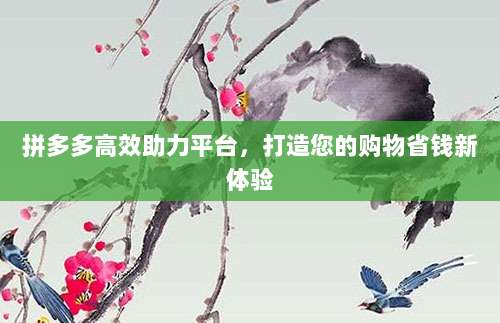 拼多多高效助力平台,打造您的购物省钱新体验-第1张图片-拼多多助力 拼多多高效助力平台,打造您的购物省钱新体验-第1张图片-拼多多助力
