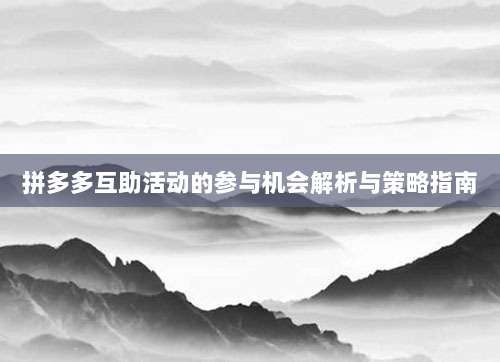拼多多互助活动的参与机会解析与策略指南-第1张图片-拼多多助力
