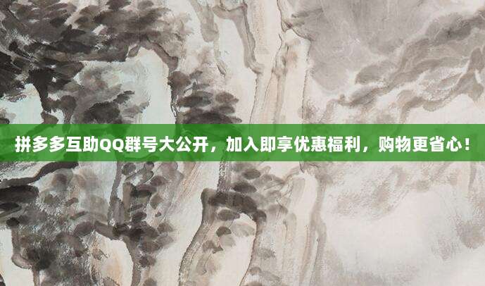 拼多多互助QQ群号大公开,加入即享优惠福利,购物更省心!-第1张图片-拼多多助力 拼多多互助QQ群号大公开,加入即享优惠福利,购物更省心!-第1张图片-拼多多助力