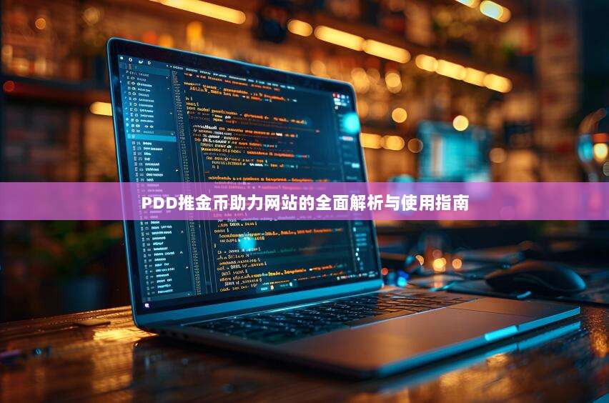 PDD推金币助力网站的全面解析与使用指南-第1张图片-拼多多助力 PDD推金币助力网站的全面解析与使用指南-第1张图片-拼多多助力