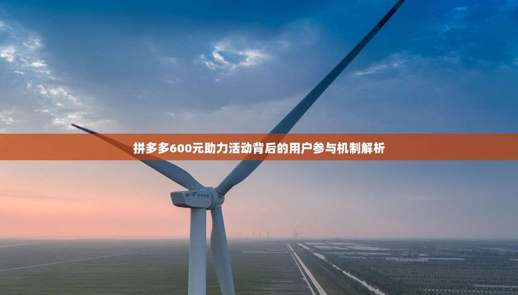 拼多多600元助力活动背后的用户参与机制解析-第1张图片-拼多多助力
