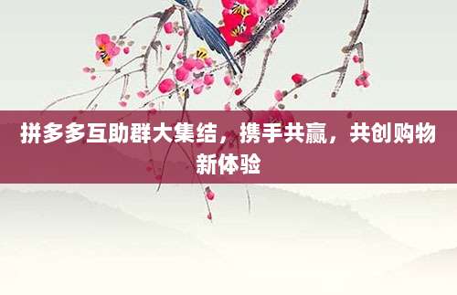 拼多多互助群大集结,携手共赢,共创购物新体验-第1张图片-拼多多助力 拼多多互助群大集结,携手共赢,共创购物新体验-第1张图片-拼多多助力