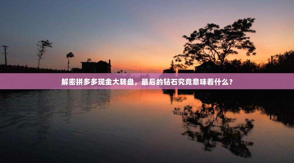 解密拼多多现金大转盘,最后的钻石究竟意味着什么?-第1张图片-拼多多助力 解密拼多多现金大转盘,最后的钻石究竟意味着什么?-第1张图片-拼多多助力