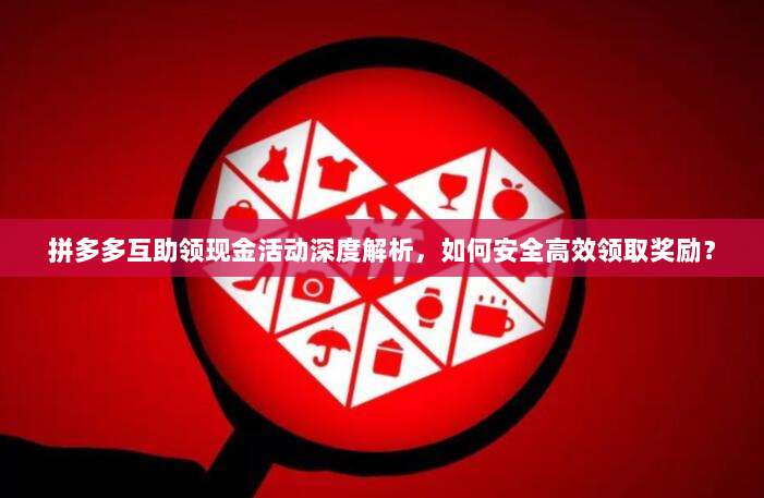 拼多多互助领现金活动深度解析,如何安全高效领取奖励?-第1张图片-拼多多助力 拼多多互助领现金活动深度解析,如何安全高效领取奖励?-第1张图片-拼多多助力