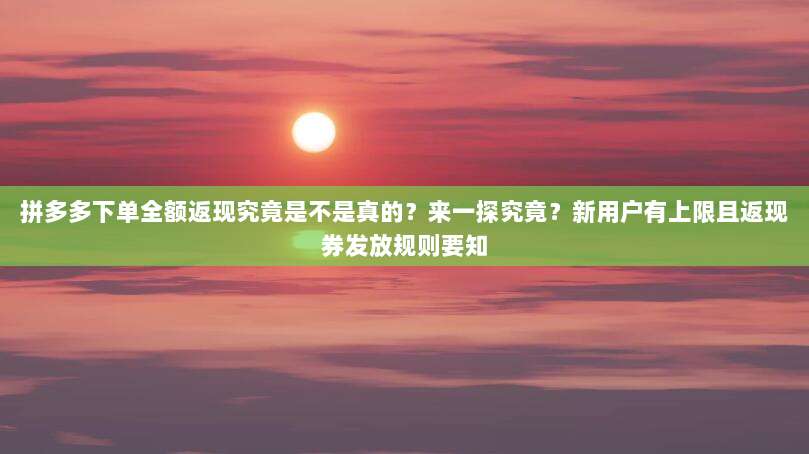 拼多多下单全额返现究竟是不是真的?来一探究竟?新用户有上限且返现券发放规则要知-第1张图片-拼多多助力 拼多多下单全额返现究竟是不是真的?来一探究竟?新用户有上限且返现券发放规则要知-第1张图片-拼多多助力