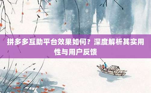 拼多多互助平台效果如何?深度解析其实用性与用户反馈-第1张图片-拼多多助力 拼多多互助平台效果如何?深度解析其实用性与用户反馈-第1张图片-拼多多助力