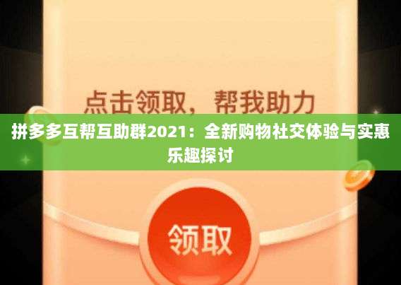 拼多多互帮互助群2021:全新购物社交体验与实惠乐趣探讨-第1张图片-拼多多助力 拼多多互帮互助群2021:全新购物社交体验与实惠乐趣探讨-第1张图片-拼多多助力