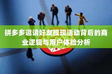 拼多多邀请好友提现活动背后的商业逻辑与用户体验分析-第1张图片-拼多多助力 拼多多邀请好友提现活动背后的商业逻辑与用户体验分析-第1张图片-拼多多助力