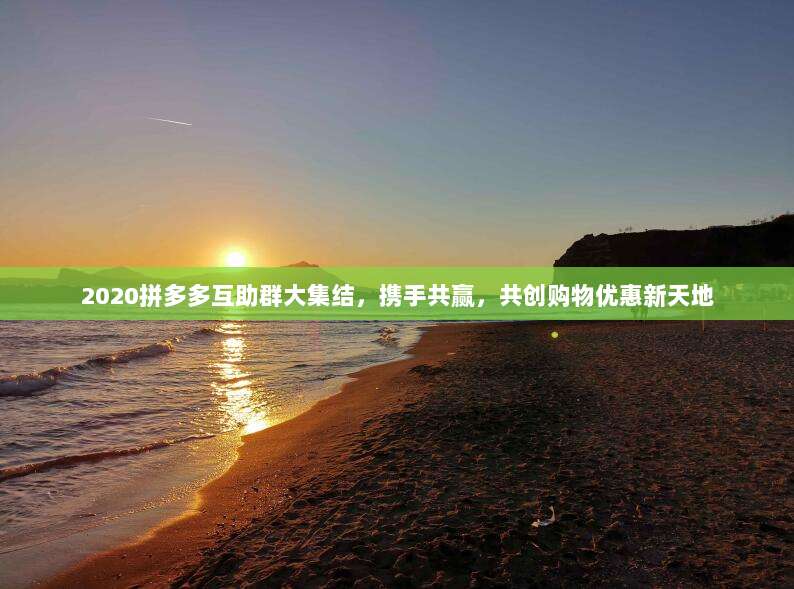 2020拼多多互助群大集结,携手共赢,共创购物优惠新天地-第1张图片-拼多多助力 2020拼多多互助群大集结,携手共赢,共创购物优惠新天地-第1张图片-拼多多助力