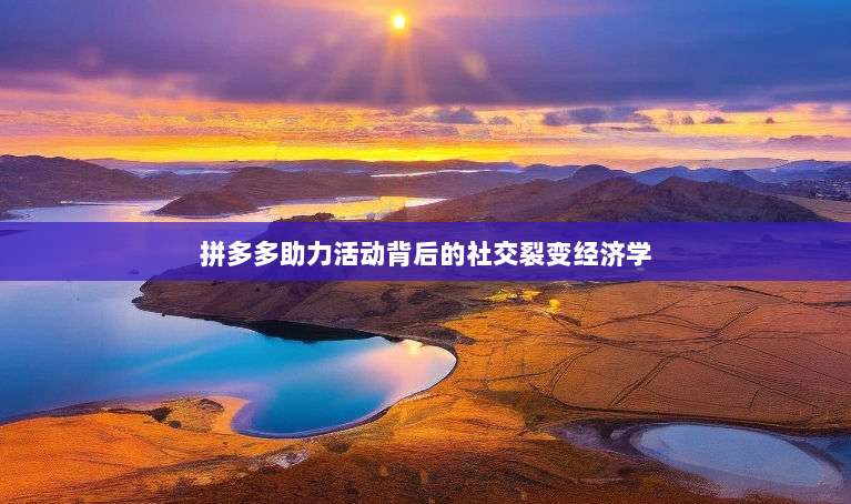 拼多多助力活动背后的社交裂变经济学-第1张图片-拼多多助力 拼多多助力活动背后的社交裂变经济学-第1张图片-拼多多助力