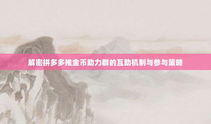 解密拼多多推金币助力群的互助机制与参与策略-第1张图片-拼多多助力