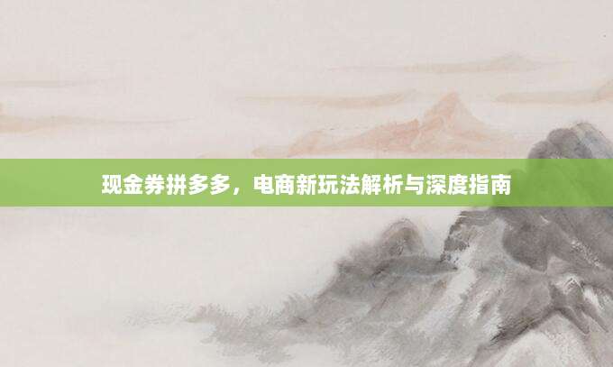 现金券拼多多,电商新玩法解析与深度指南-第1张图片-拼多多助力 现金券拼多多,电商新玩法解析与深度指南-第1张图片-拼多多助力