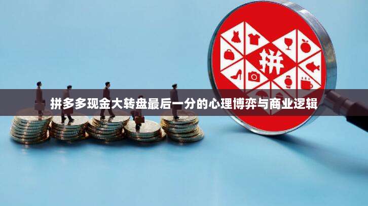 拼多多现金大转盘最后一分的心理博弈与商业逻辑-第1张图片-拼多多助力