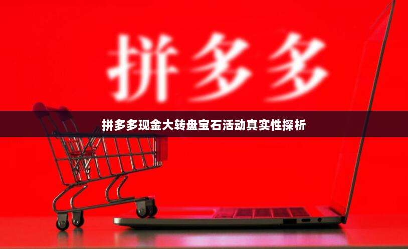 拼多多现金大转盘宝石活动真实性探析-第1张图片-拼多多助力 拼多多现金大转盘宝石活动真实性探析-第1张图片-拼多多助力