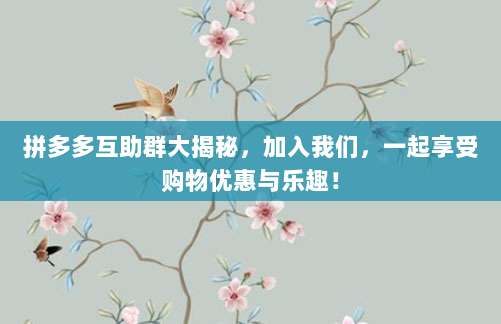 拼多多互助群大揭秘,加入我们,一起享受购物优惠与乐趣!-第1张图片-拼多多助力 拼多多互助群大揭秘,加入我们,一起享受购物优惠与乐趣!-第1张图片-拼多多助力
