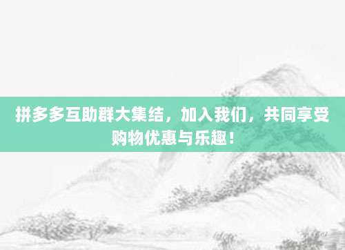 拼多多互助群大集结,加入我们,共同享受购物优惠与乐趣!-第1张图片-拼多多助力 拼多多互助群大集结,加入我们,共同享受购物优惠与乐趣!-第1张图片-拼多多助力
