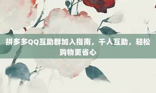 拼多多QQ互助群加入指南，千人互助，轻松购物更省心-第1张图片-拼多多助力