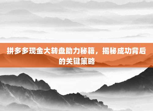 拼多多现金大转盘助力秘籍,揭秘成功背后的关键策略-第1张图片-拼多多助力 拼多多现金大转盘助力秘籍,揭秘成功背后的关键策略-第1张图片-拼多多助力