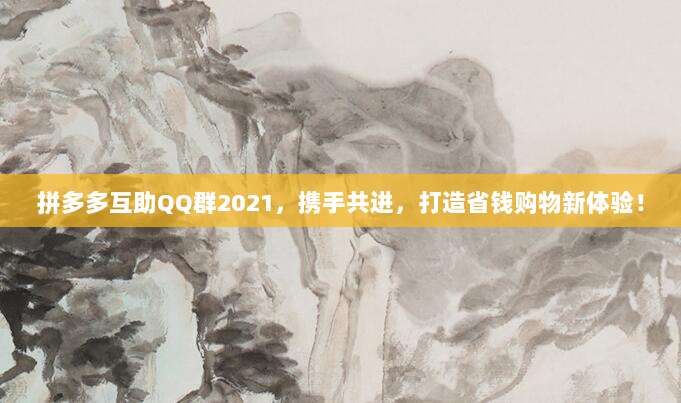 拼多多互助QQ群2021,携手共进,打造省钱购物新体验!-第1张图片-拼多多助力 拼多多互助QQ群2021,携手共进,打造省钱购物新体验!-第1张图片-拼多多助力