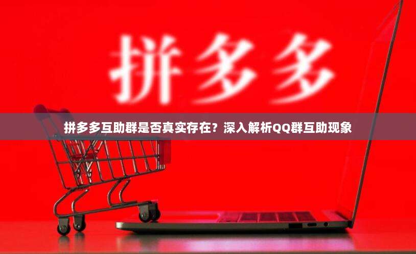 拼多多互助群是否真实存在?深入解析QQ群互助现象-第1张图片-拼多多助力 拼多多互助群是否真实存在?深入解析QQ群互助现象-第1张图片-拼多多助力