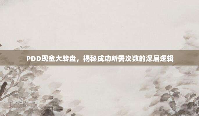 PDD现金大转盘,揭秘成功所需次数的深层逻辑-第1张图片-拼多多助力 PDD现金大转盘,揭秘成功所需次数的深层逻辑-第1张图片-拼多多助力