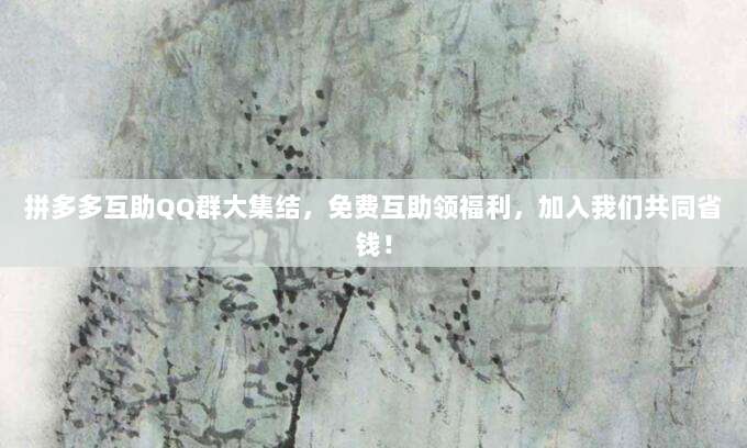 拼多多互助QQ群大集结,免费互助领福利,加入我们共同省钱!-第1张图片-拼多多助力 拼多多互助QQ群大集结,免费互助领福利,加入我们共同省钱!-第1张图片-拼多多助力