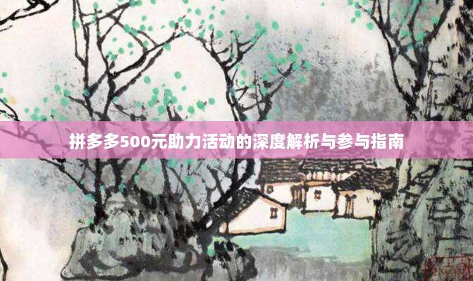 拼多多500元助力活动的深度解析与参与指南-第1张图片-拼多多助力 拼多多500元助力活动的深度解析与参与指南-第1张图片-拼多多助力