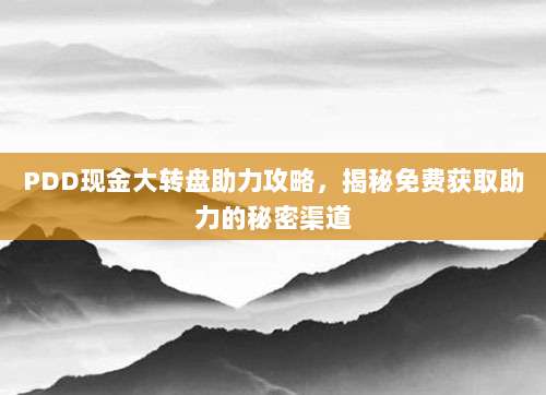 PDD现金大转盘助力攻略,揭秘免费获取助力的秘密渠道-第1张图片-拼多多助力 PDD现金大转盘助力攻略,揭秘免费获取助力的秘密渠道-第1张图片-拼多多助力