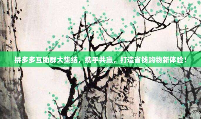 拼多多互助群大集结,携手共赢,打造省钱购物新体验!-第1张图片-拼多多助力 拼多多互助群大集结,携手共赢,打造省钱购物新体验!-第1张图片-拼多多助力