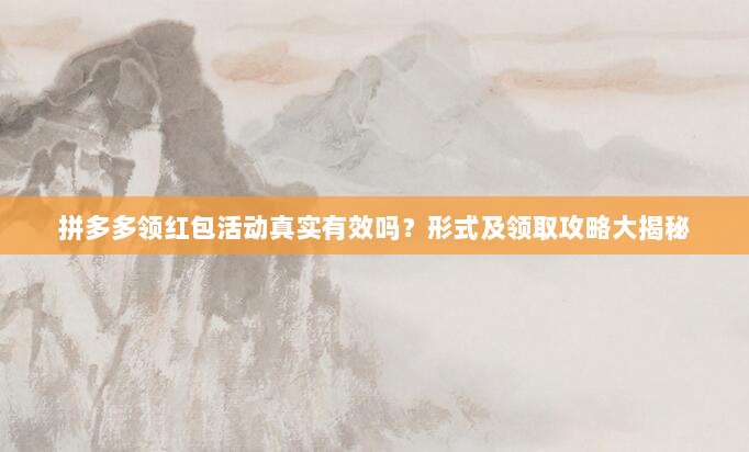 拼多多领红包活动真实有效吗?形式及领取攻略大揭秘-第1张图片-拼多多助力 拼多多领红包活动真实有效吗?形式及领取攻略大揭秘-第1张图片-拼多多助力