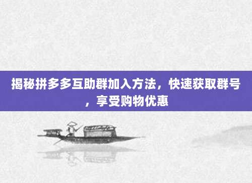 揭秘拼多多互助群加入方法,快速获取群号,享受购物优惠-第1张图片-拼多多助力 揭秘拼多多互助群加入方法,快速获取群号,享受购物优惠-第1张图片-拼多多助力