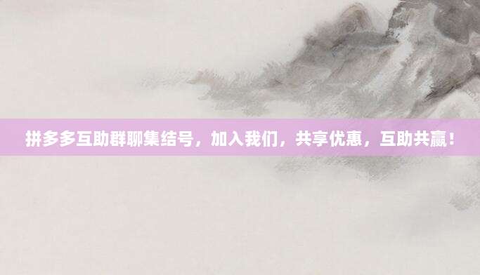 拼多多互助群聊集结号,加入我们,共享优惠,互助共赢!-第1张图片-拼多多助力 拼多多互助群聊集结号,加入我们,共享优惠,互助共赢!-第1张图片-拼多多助力