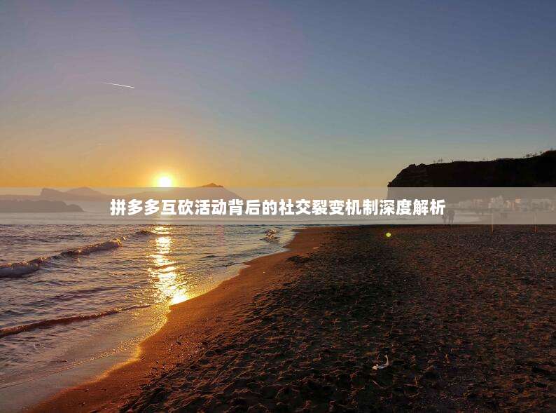拼多多互砍活动背后的社交裂变机制深度解析-第1张图片-拼多多助力