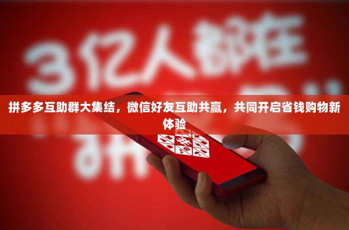拼多多互助群大集结,微信好友互助共赢,共同开启省钱购物新体验-第1张图片-拼多多助力 拼多多互助群大集结,微信好友互助共赢,共同开启省钱购物新体验-第1张图片-拼多多助力
