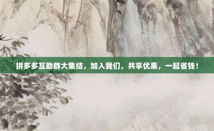 拼多多互助群大集结,加入我们,共享优惠,一起省钱!-第1张图片-拼多多助力 拼多多互助群大集结,加入我们,共享优惠,一起省钱!-第1张图片-拼多多助力