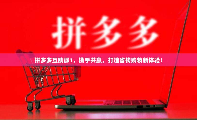 拼多多互助群1,携手共赢,打造省钱购物新体验!-第1张图片-拼多多助力 拼多多互助群1,携手共赢,打造省钱购物新体验!-第1张图片-拼多多助力