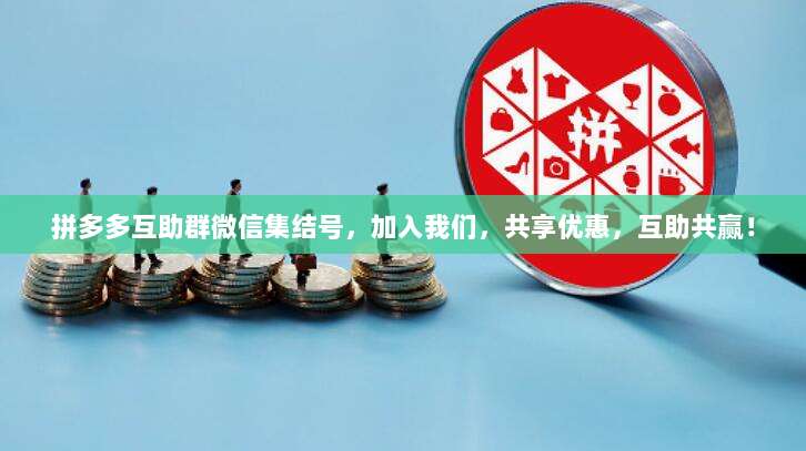 拼多多互助群微信集结号,加入我们,共享优惠,互助共赢!-第1张图片-拼多多助力 拼多多互助群微信集结号,加入我们,共享优惠,互助共赢!-第1张图片-拼多多助力