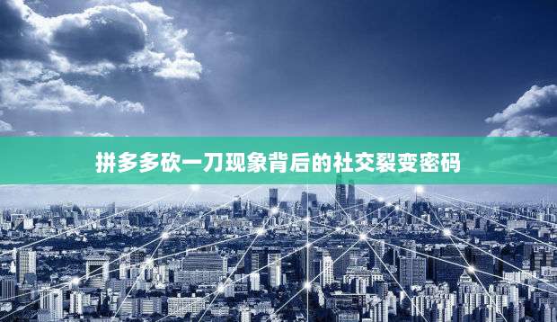 拼多多砍一刀现象背后的社交裂变密码-第1张图片-拼多多助力 拼多多砍一刀现象背后的社交裂变密码-第1张图片-拼多多助力