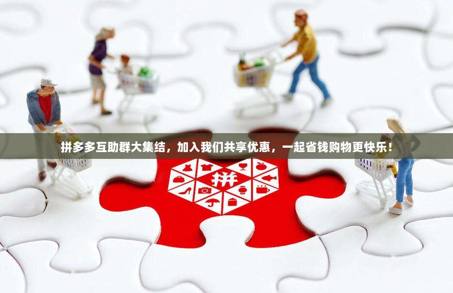 拼多多互助群大集结，加入我们共享优惠，一起省钱购物更快乐！-第1张图片-拼多多助力