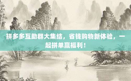 拼多多互助群大集结,省钱购物新体验,一起拼单赢福利!-第1张图片-拼多多助力 拼多多互助群大集结,省钱购物新体验,一起拼单赢福利!-第1张图片-拼多多助力