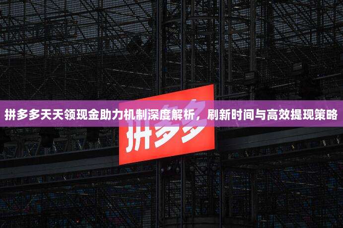 拼多多天天领现金助力机制深度解析，刷新时间与高效提现策略-第1张图片-拼多多助力